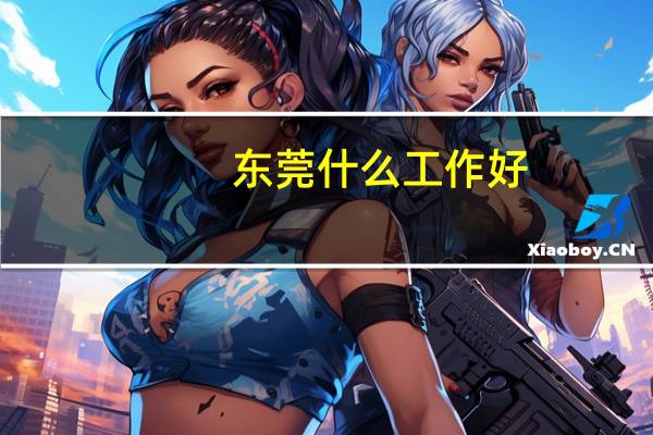 东莞什么工作好