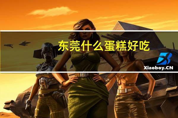 东莞什么蛋糕好吃