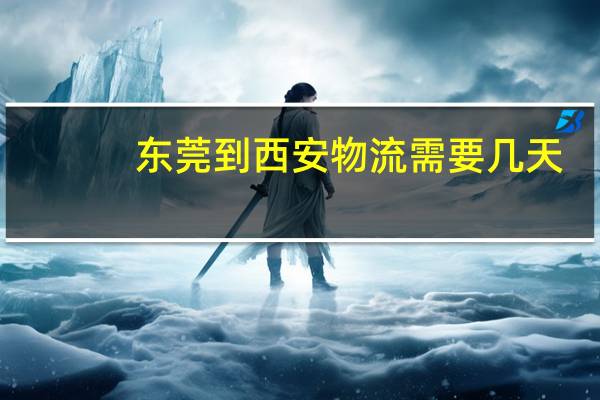 东莞到西安物流需要几天