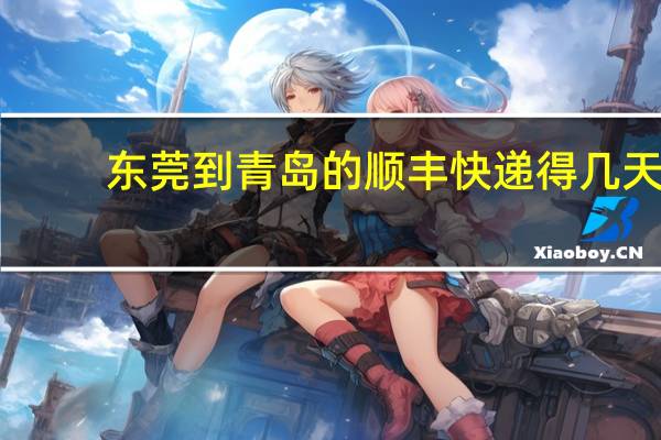 东莞到青岛的顺丰快递得几天
