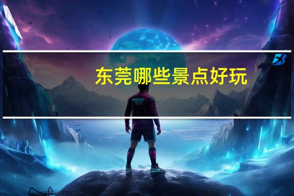 东莞哪些景点好玩