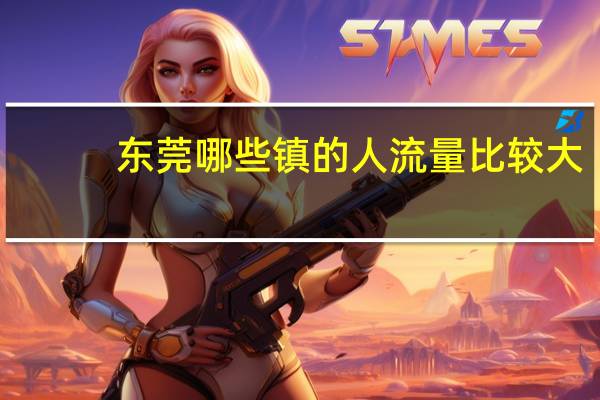 东莞哪些镇的人流量比较大？