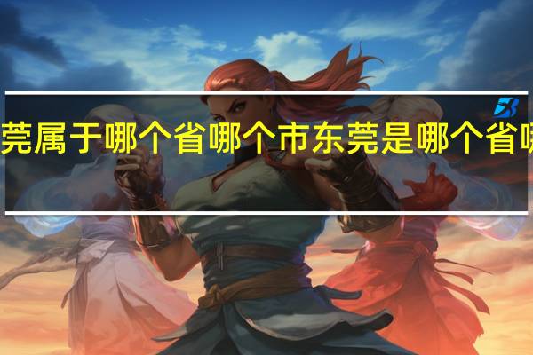 东莞属于哪个省哪个市 东莞是哪个省哪个市呢