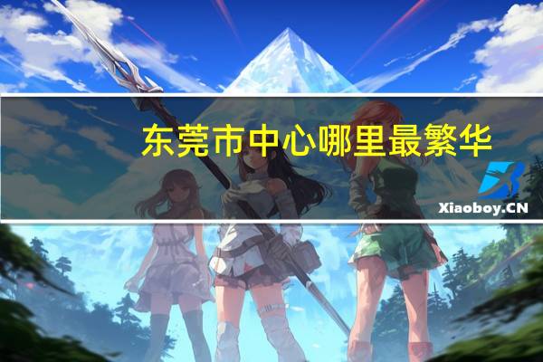 东莞市中心哪里最繁华
