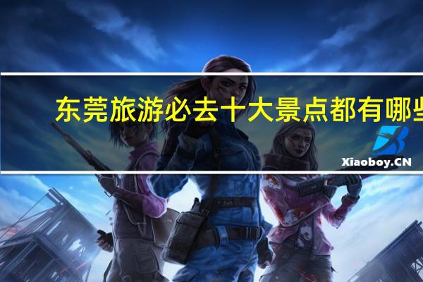 东莞旅游必去十大景点都有哪些?