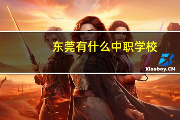 东莞有什么中职学校