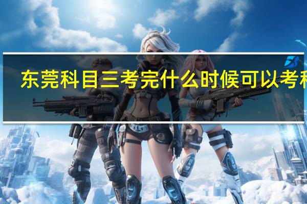 东莞科目三考完什么时候可以考科四