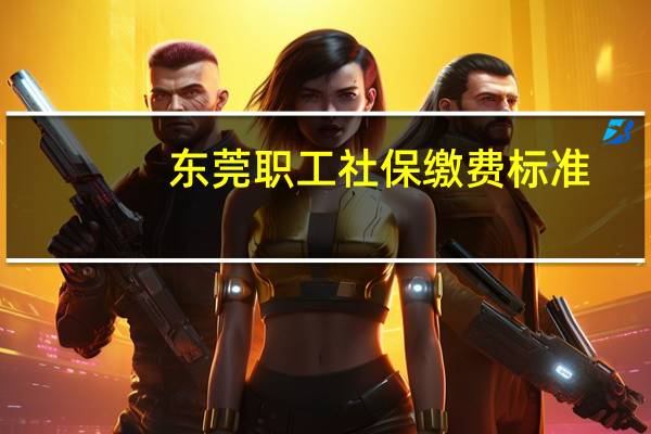 东莞职工社保缴费标准