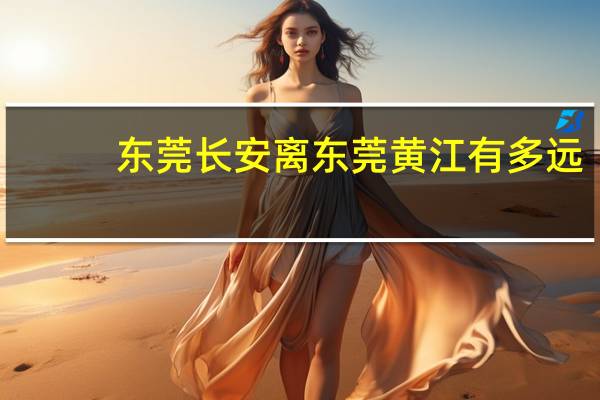 东莞长安离东莞黄江有多远;