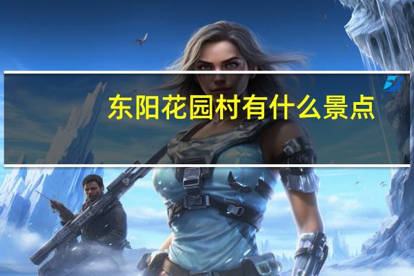 东阳花园村有什么景点