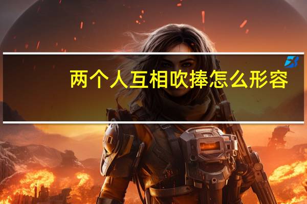 两个人互相吹捧怎么形容