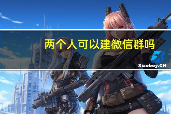 两个人可以建微信群吗