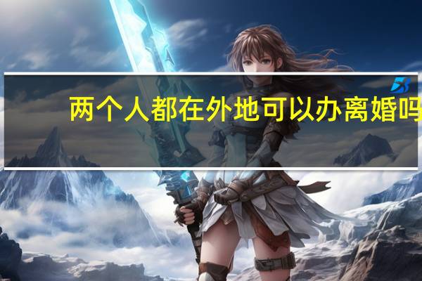 两个人都在外地可以办离婚吗