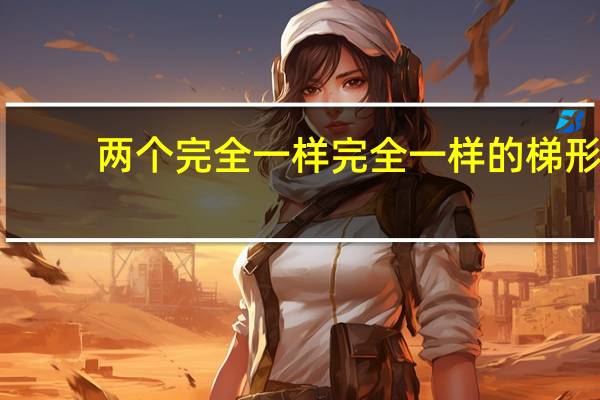 两个完全一样完全一样的梯形，一定能拼成一个平行四边形．