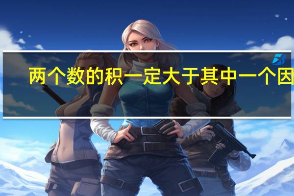 两个数的积一定大于其中一个因数.