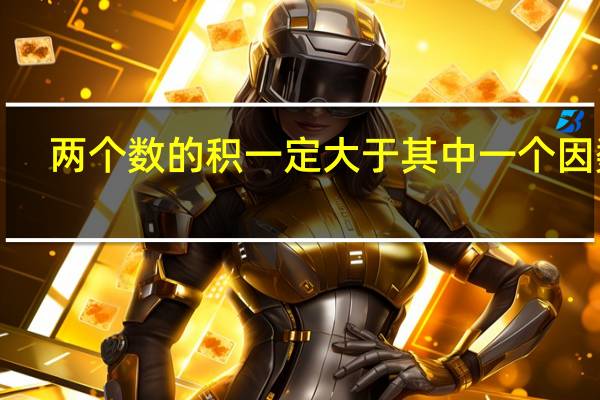 两个数的积一定大于其中一个因数．