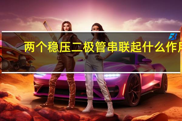 两个稳压二极管串联起什么作用