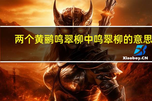 两个黄鹂鸣翠柳中鸣翠柳的意思是