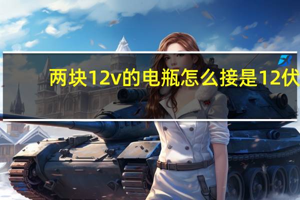 两块12v的电瓶怎么接是12伏