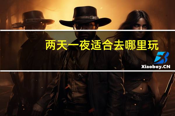 两天一夜适合去哪里玩