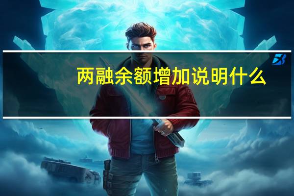 两融余额增加说明什么