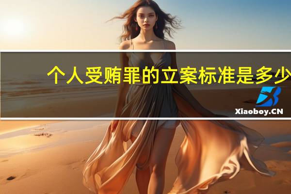 个人受贿罪的立案标准是多少