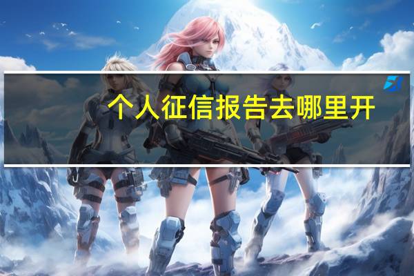 个人征信报告去哪里开