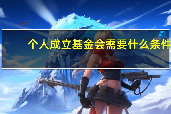 个人成立基金会需要什么条件