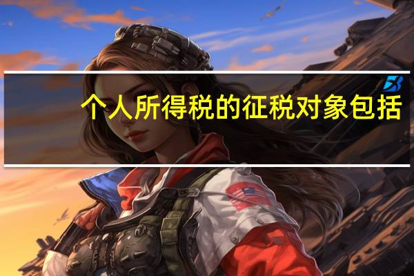 个人所得税的征税对象包括