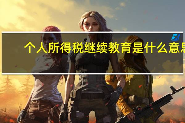个人所得税继续教育是什么意思
