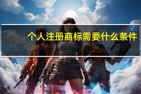 个人注册商标需要什么条件