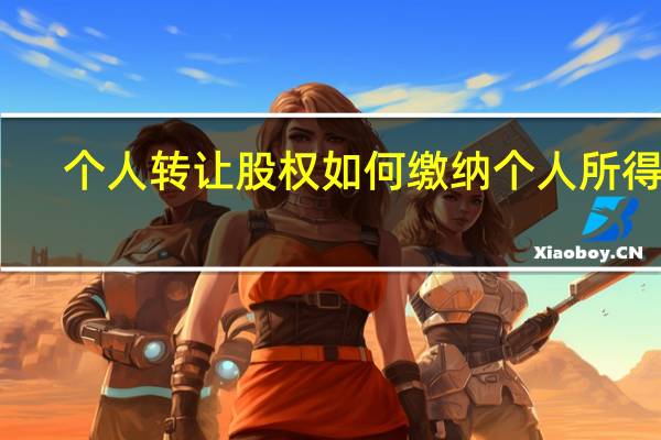 个人转让股权如何缴纳个人所得税