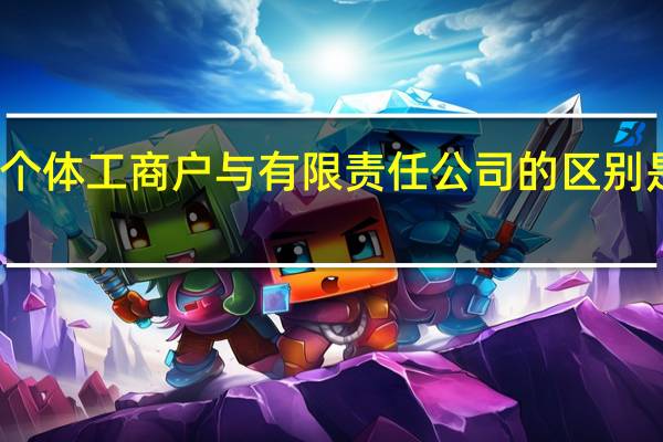 个体工商户与有限责任公司的区别是什么