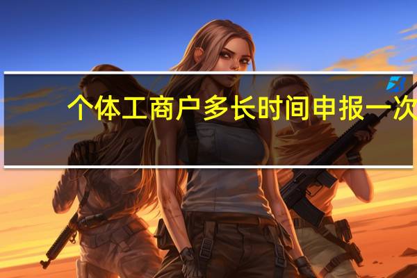 个体工商户多长时间申报一次