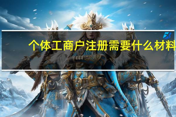 个体工商户注册需要什么材料