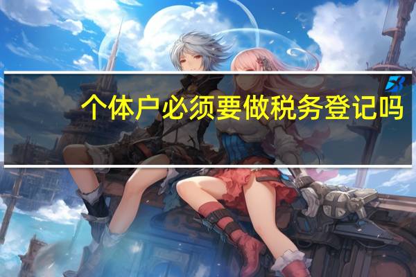 个体户必须要做税务登记吗