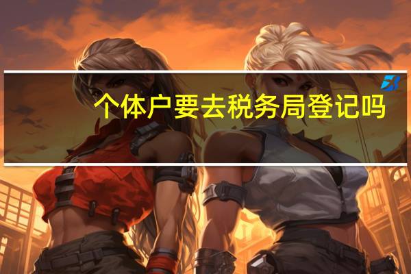 个体户要去税务局登记吗