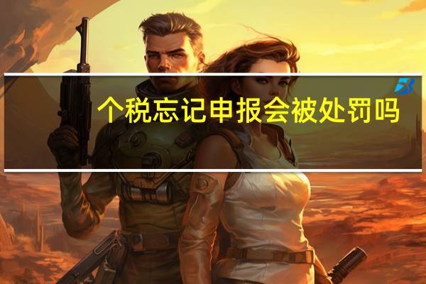 个税忘记申报会被处罚吗