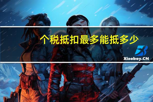 个税抵扣最多能抵多少