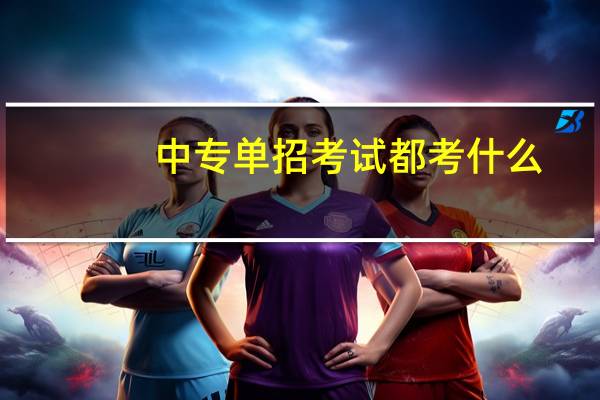 中专单招考试都考什么?