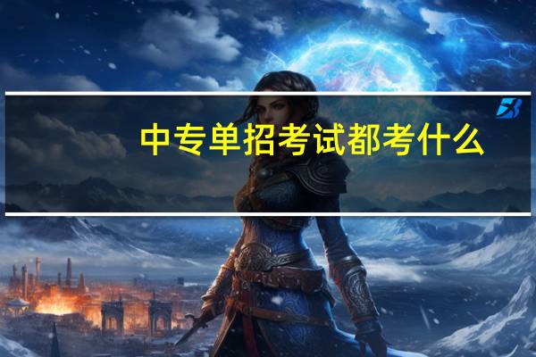 中专单招考试都考什么？