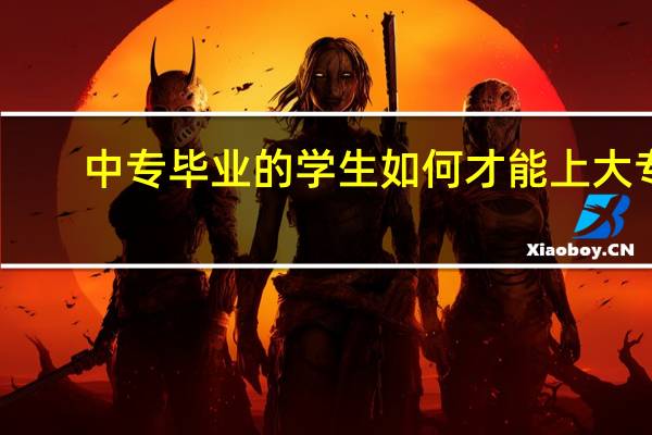 中专毕业的学生如何才能上大专