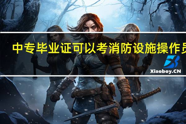 中专毕业证可以考消防设施操作员吗