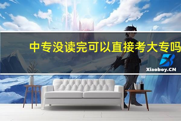 中专没读完可以直接考大专吗