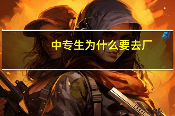 中专生为什么要去厂
