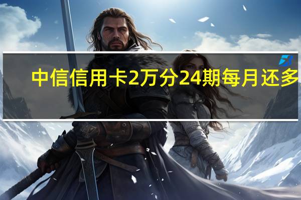 中信信用卡2万分24期每月还多少