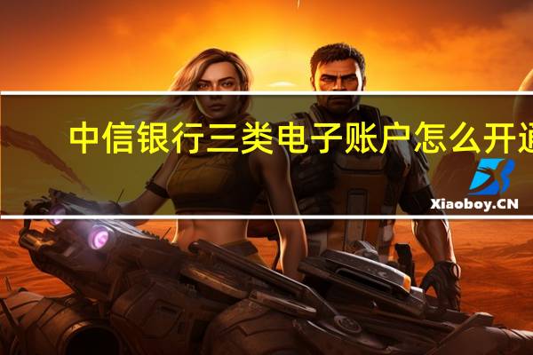 中信银行三类电子账户怎么开通