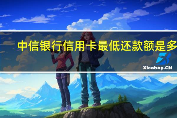 中信银行信用卡最低还款额是多少