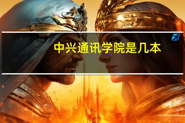 中兴通讯学院是几本