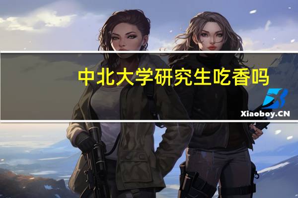 中北大学研究生吃香吗